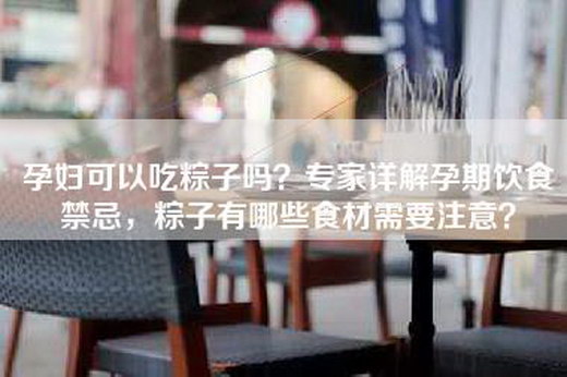 孕妇可以吃粽子吗？专家详解孕期饮食禁忌，粽子有哪些食材需要注意？