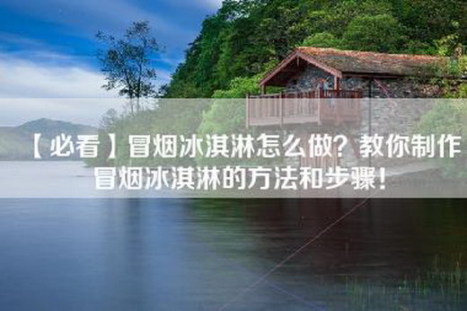 【必看】冒烟冰淇淋怎么做？教你制作冒烟冰淇淋的方法和步骤！
