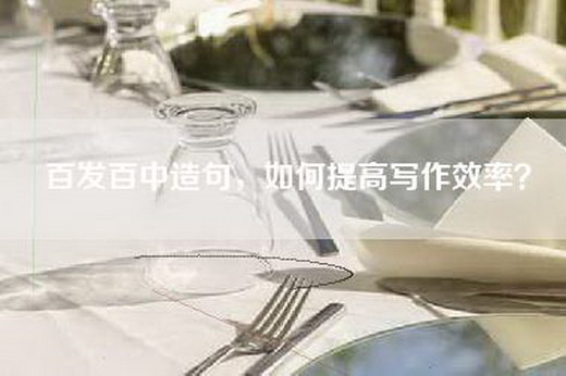 百发百中造句，如何提高写作效率？