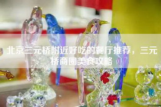 北京三元桥附近好吃的餐厅推荐，三元桥商圈美食攻略