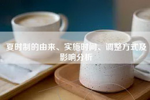 夏时制的由来、实施时间、调整方式及影响分析