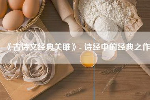 《古诗文经典关雎》- 诗经中的经典之作