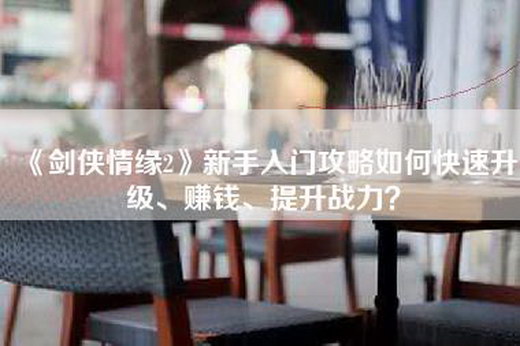 《剑侠情缘2》新手入门攻略如何快速升级、赚钱、提升战力？