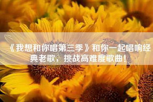 《我想和你唱第三季》和你一起唱响经典老歌，挑战高难度歌曲！