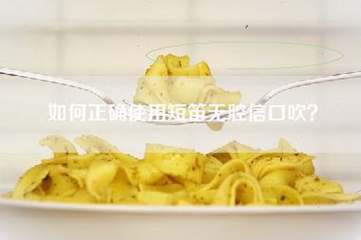 如何正确使用短笛无腔信口吹？