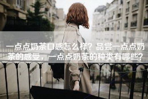 一点点奶茶口感怎么样？品尝一点点奶茶的感受，一点点奶茶的种类有哪些？