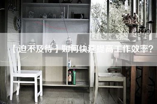 【迫不及待】如何快速提高工作效率？