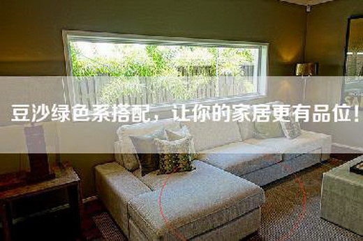 豆沙绿色系搭配，让你的家居更有品位！