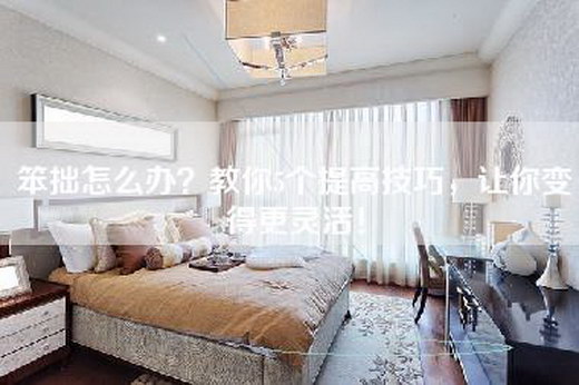 笨拙怎么办？教你5个提高技巧，让你变得更灵活！