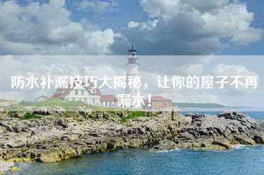 防水补漏技巧大揭秘，让你的屋子不再漏水！