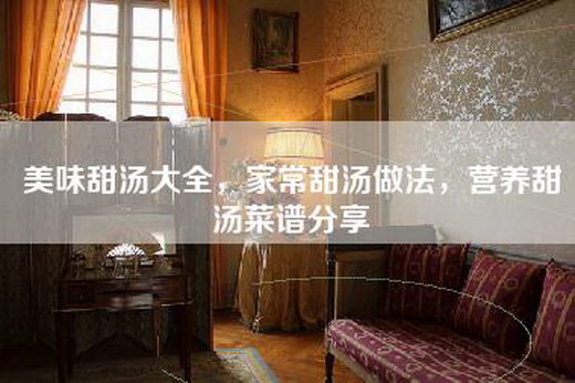 美味甜汤大全，家常甜汤做法，营养甜汤菜谱分享