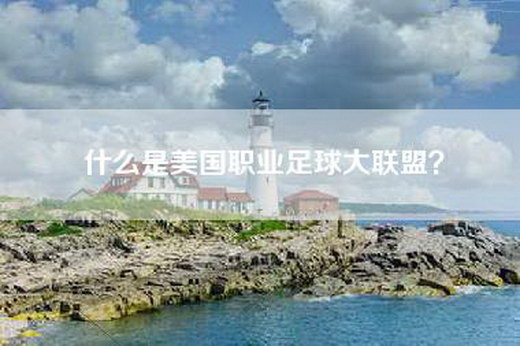 什么是美国职业足球大联盟？
