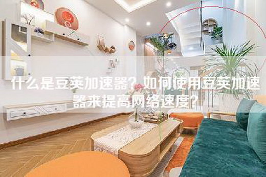 什么是豆荚加速器？如何使用豆荚加速器来提高网络速度？
