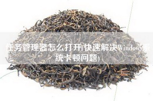 任务管理器怎么打开(快速解决Windows系统卡顿问题)