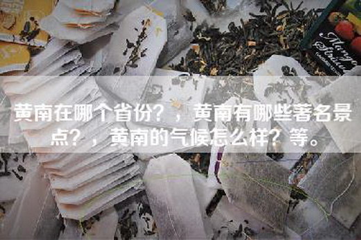 黄南在哪个省份？，黄南有哪些著名景点？，黄南的气候怎么样？等。