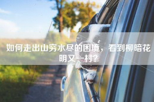 如何走出山穷水尽的困境，看到柳暗花明又一村？