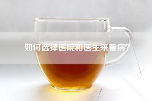 如何选择医院和医生来看病？