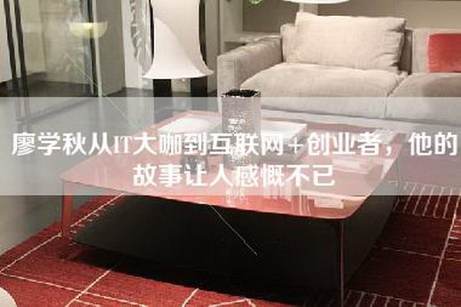 廖学秋从IT大咖到互联网+创业者，他的故事让人感慨不已