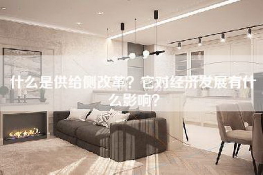 什么是供给侧改革？它对经济发展有什么影响？