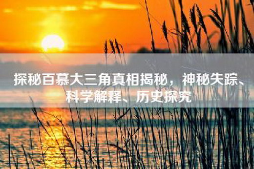 探秘百慕大三角真相揭秘，神秘失踪、科学解释、历史探究