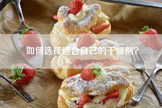 如何选择适合自己的干燥剂？