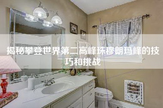 揭秘攀登世界第二高峰珠穆朗玛峰的技巧和挑战
