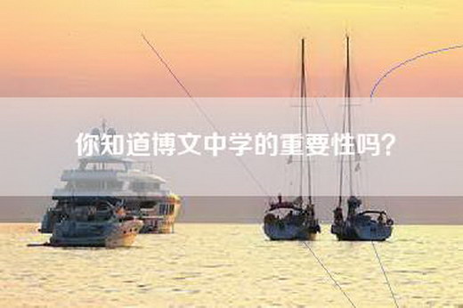 你知道博文中学的重要性吗？