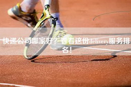 快递公司哪家好？看看这份delivery服务排名！