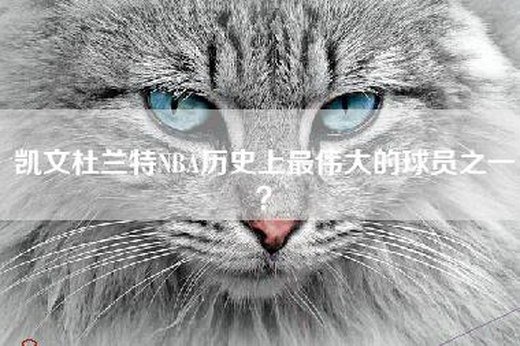 凯文杜兰特NBA历史上最伟大的球员之一？