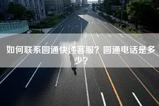 如何联系圆通快递客服？圆通电话是多少？