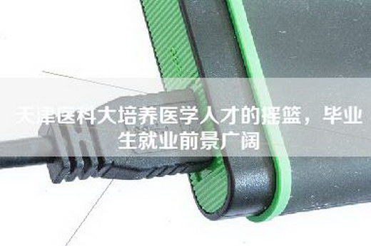 天津医科大培养医学人才的摇篮，毕业生就业前景广阔