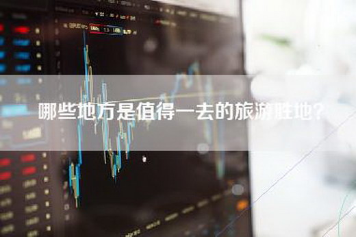 哪些地方是值得一去的旅游胜地？