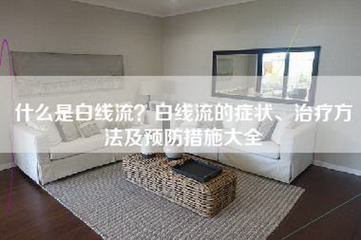 什么是白线流？白线流的症状、治疗方法及预防措施大全