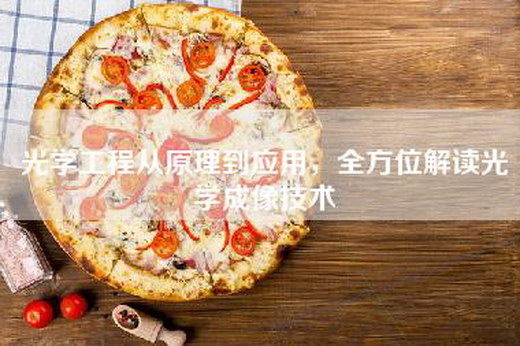 光学工程从原理到应用，全方位解读光学成像技术