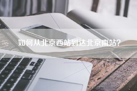 如何从北京西站到达北京南站？