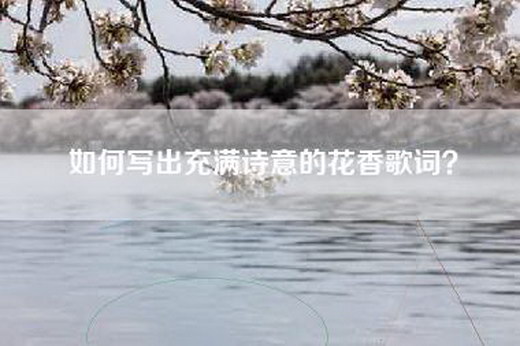 如何写出充满诗意的花香歌词？