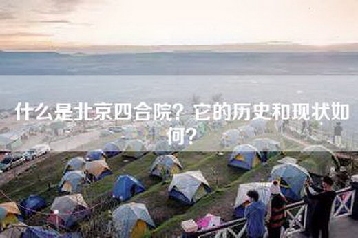 什么是北京四合院？它的历史和现状如何？