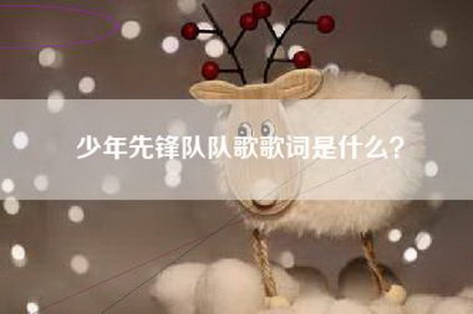 少年先锋队队歌歌词是什么？