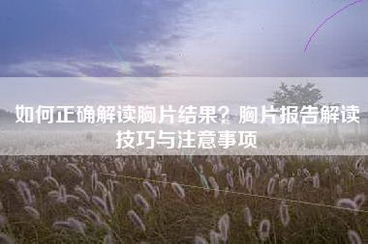 如何正确解读胸片结果？胸片报告解读技巧与注意事项