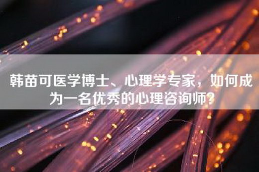 韩苗可医学博士、心理学专家，如何成为一名优秀的心理咨询师？
