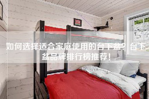 如何选择适合家庭使用的台下盆？台下盆品牌排行榜推荐！