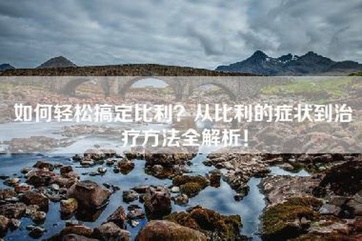 如何轻松搞定比利？从比利的症状到治疗方法全解析！