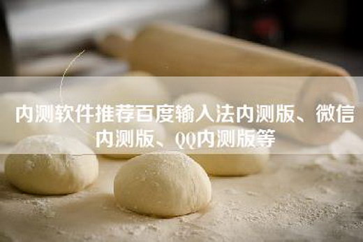 内测软件推荐百度输入法内测版、微信内测版、QQ内测版等