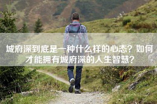 城府深到底是一种什么样的心态？如何才能拥有城府深的人生智慧？