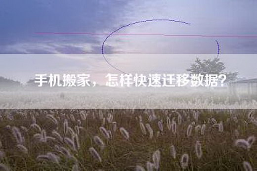 手机搬家，怎样快速迁移数据？