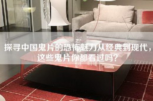 探寻中国鬼片的恐怖魅力从经典到现代，这些鬼片你都看过吗？