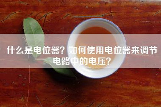 什么是电位器？如何使用电位器来调节电路中的电压？