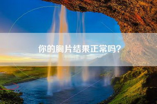 你的胸片结果正常吗？