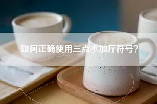 如何正确使用三点水加斤符号？