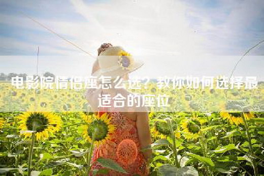 =情侣座怎么选？教你如何选择最适合的座位